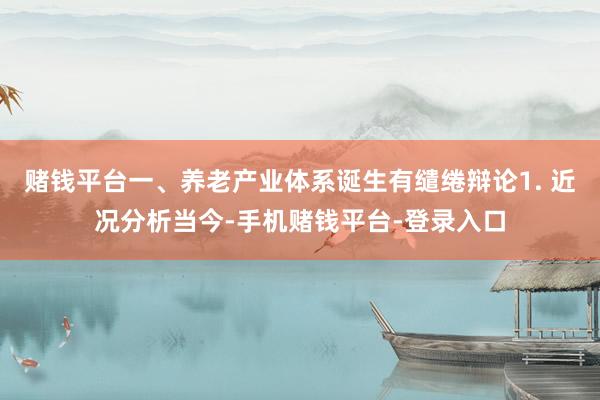 赌钱平台一、养老产业体系诞生有缱绻辩论1. 近况分析当今-手机赌钱平台-登录入口