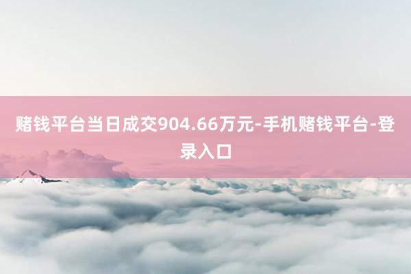 赌钱平台当日成交904.66万元-手机赌钱平台-登录入口